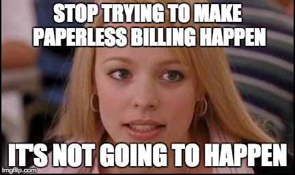 stop trying to make X happen | STOP TRYING TO MAKE PAPERLESS BILLING HAPPEN; IT'S NOT GOING TO HAPPEN | image tagged in stop trying to make x happen | made w/ Imgflip meme maker