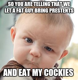 Skeptical Baby Meme | SO YOU ARE TELLING THAT WE LET A FAT GUY BRING PRESTENTS; AND EAT MY COCKIES | image tagged in memes,skeptical baby | made w/ Imgflip meme maker