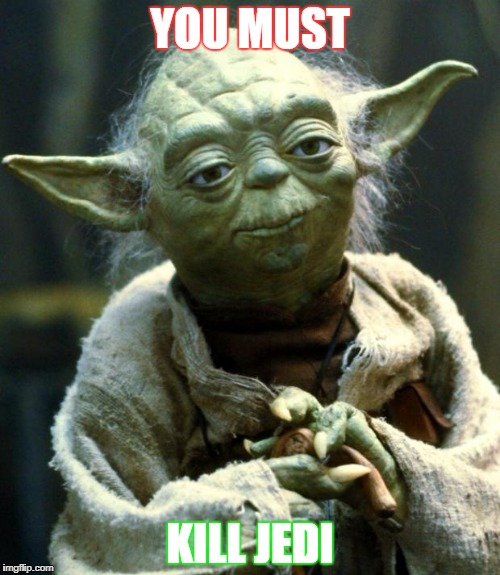 Star Wars Yoda Meme | YOU MUST; KILL JEDI | image tagged in memes,star wars yoda | made w/ Imgflip meme maker