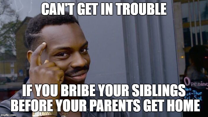 Roll Safe Think About It Meme | CAN'T GET IN TROUBLE IF YOU BRIBE YOUR SIBLINGS BEFORE YOUR PARENTS GET HOME | image tagged in memes,roll safe think about it | made w/ Imgflip meme maker