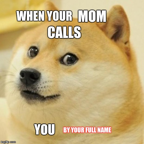 Doge | WHEN YOUR; MOM; CALLS; YOU; BY YOUR FULL NAME | image tagged in memes,doge | made w/ Imgflip meme maker
