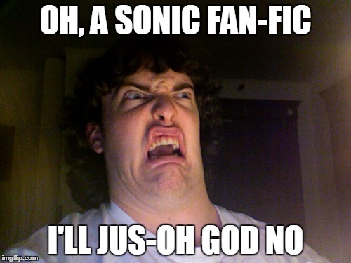 Oh No | OH, A SONIC FAN-FIC; I'LL JUS-OH GOD NO | image tagged in memes,oh no | made w/ Imgflip meme maker