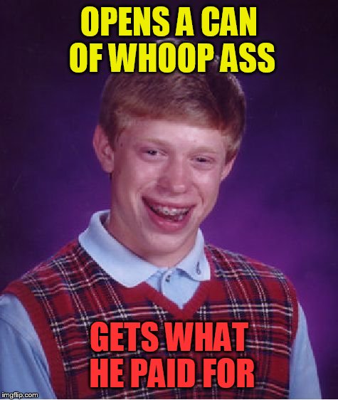 Bad Luck Brian Meme | OPENS A CAN OF WHOOP ASS; GETS WHAT HE PAID FOR | image tagged in memes,bad luck brian | made w/ Imgflip meme maker