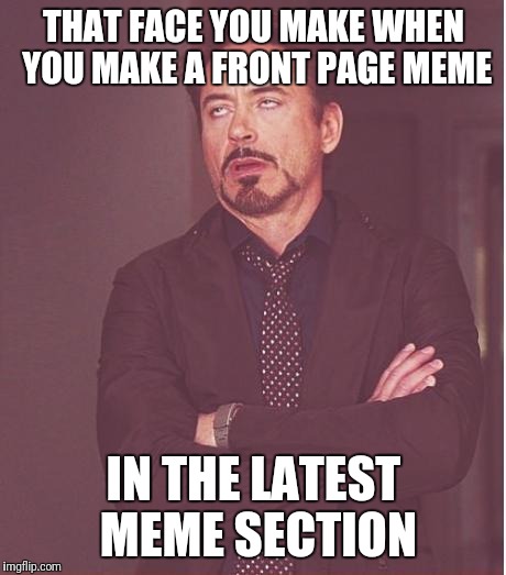 Face You Make Robert Downey Jr Meme | THAT FACE YOU MAKE WHEN YOU MAKE A FRONT PAGE MEME; IN THE LATEST MEME SECTION | image tagged in memes,face you make robert downey jr | made w/ Imgflip meme maker