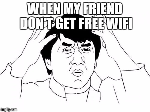 Jackie Chan WTF Meme | WHEN MY FRIEND DON'T GET FREE WIFI | image tagged in memes,jackie chan wtf | made w/ Imgflip meme maker