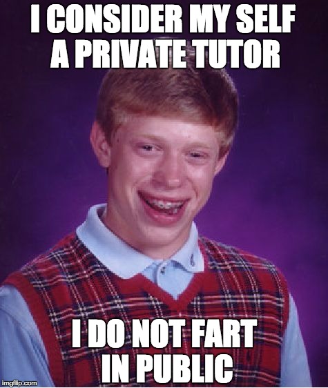 Bad Luck Brian Meme | I CONSIDER MY SELF A PRIVATE TUTOR; I DO NOT FART IN PUBLIC | image tagged in memes,bad luck brian | made w/ Imgflip meme maker