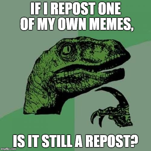 Philosoraptor Meme | IF I REPOST ONE OF MY OWN MEMES, IS IT STILL A REPOST? | image tagged in memes,philosoraptor | made w/ Imgflip meme maker