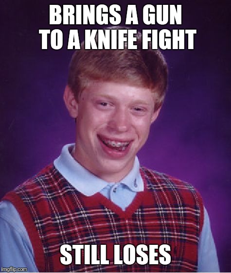 Bad Luck Brian Meme | BRINGS A GUN TO A KNIFE FIGHT; STILL LOSES | image tagged in memes,bad luck brian | made w/ Imgflip meme maker