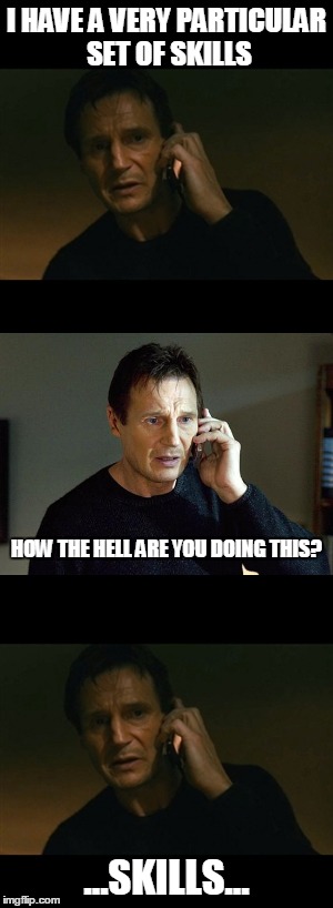 I HAVE A VERY PARTICULAR SET OF SKILLS; HOW THE HELL ARE YOU DOING THIS? ...SKILLS... | image tagged in liam neeson taken,liam neeson taken 2,wut | made w/ Imgflip meme maker