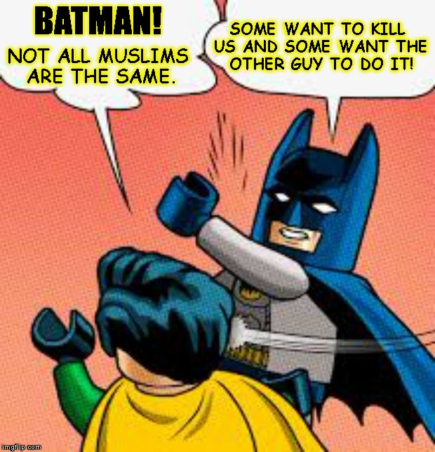 Get Your Jihead Out Of Your Butt! | BATMAN! SOME WANT TO KILL US AND SOME WANT THE OTHER GUY TO DO IT! NOT ALL MUSLIMS ARE THE SAME. | image tagged in batman slapping robin,muslim,terrorist,jihad,islamophobia,islamic terrorism | made w/ Imgflip meme maker