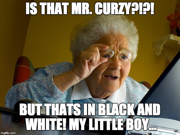 Old lady at computer finds the Internet | IS THAT MR. CURZY?!?! BUT THATS IN BLACK AND WHITE! MY LITTLE BOY... | image tagged in old lady at computer finds the internet | made w/ Imgflip meme maker