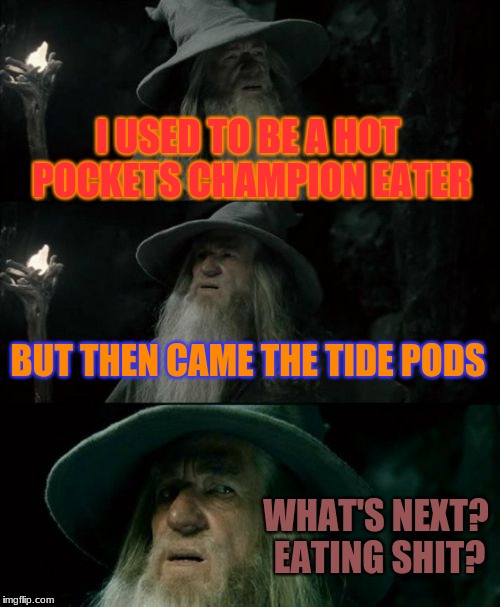 if you think really closely, its gonna kill us all! | I USED TO BE A HOT POCKETS CHAMPION
EATER; BUT THEN CAME THE TIDE PODS; WHAT'S NEXT? EATING SHIT? | image tagged in memes,funny,confused gandalf,tide pods,shit,hot pockets | made w/ Imgflip meme maker
