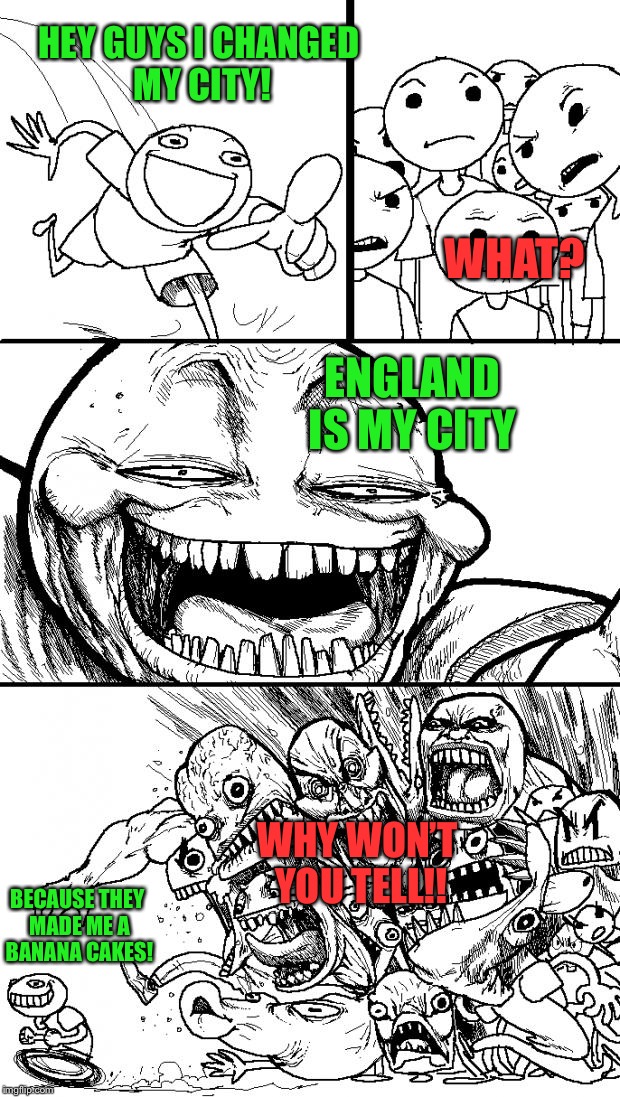 Hey Internet Meme | HEY GUYS I CHANGED MY CITY! WHAT? ENGLAND IS MY CITY; WHY WON’T YOU TELL!! BECAUSE THEY MADE ME A BANANA CAKES! | image tagged in memes,hey internet | made w/ Imgflip meme maker