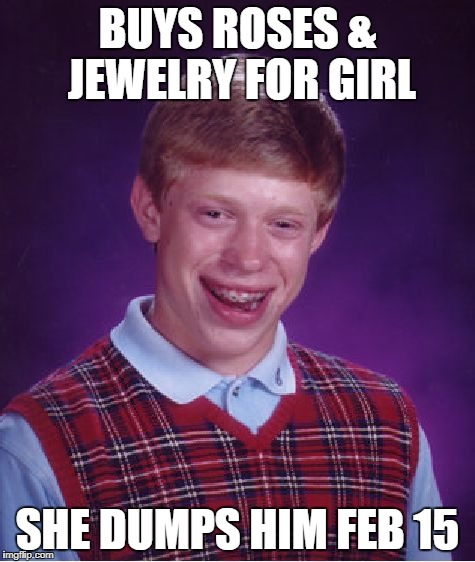 Bad Luck Brian Meme | BUYS ROSES & JEWELRY FOR GIRL SHE DUMPS HIM FEB 15 | image tagged in memes,bad luck brian | made w/ Imgflip meme maker