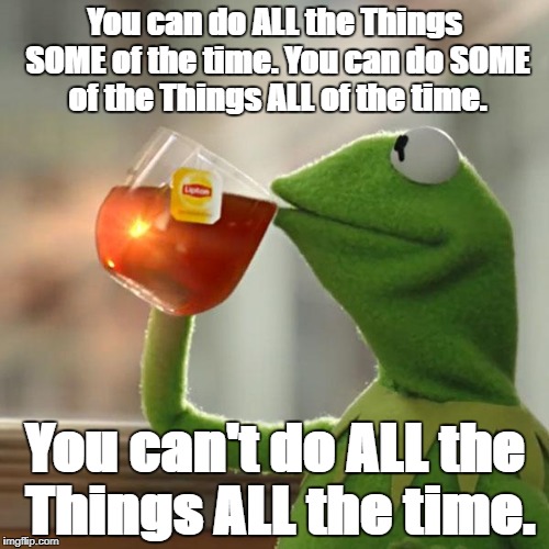 But That's None Of My Business Meme | You can do ALL the Things SOME of the time. You can do SOME of the Things ALL of the time. You can't do ALL the Things ALL the time. | image tagged in memes,but thats none of my business,kermit the frog | made w/ Imgflip meme maker