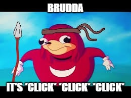 BRUDDA IT'S *CLICK* *CLICK* *CLICK* | made w/ Imgflip meme maker
