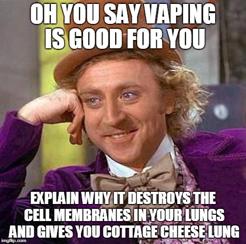 Creepy Condescending Wonka | OH YOU SAY VAPING IS GOOD FOR YOU; EXPLAIN WHY IT DESTROYS THE CELL MEMBRANES IN YOUR LUNGS AND GIVES YOU COTTAGE CHEESE LUNG | image tagged in memes,creepy condescending wonka | made w/ Imgflip meme maker