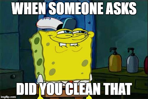 Don't You Squidward | WHEN SOMEONE ASKS; DID YOU CLEAN THAT | image tagged in memes,dont you squidward | made w/ Imgflip meme maker