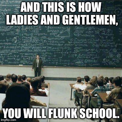 School | AND THIS IS HOW LADIES AND GENTLEMEN, YOU WILL FLUNK SCHOOL. | image tagged in school,memes | made w/ Imgflip meme maker