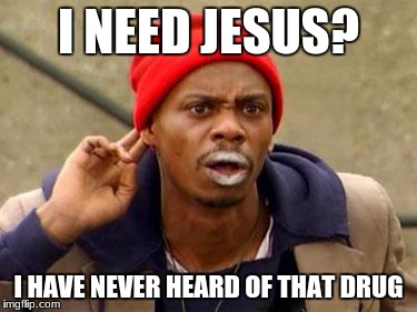The best drug. | I NEED JESUS? I HAVE NEVER HEARD OF THAT DRUG | image tagged in crack head,dave chappelle | made w/ Imgflip meme maker