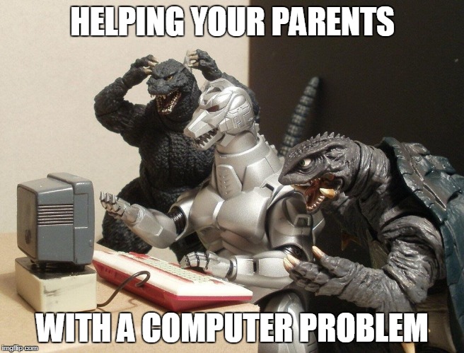 Godzilla computer problem | HELPING YOUR PARENTS; WITH A COMPUTER PROBLEM | image tagged in godzilla humor computer tech | made w/ Imgflip meme maker