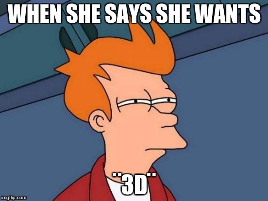 Futurama Fry | WHEN SHE SAYS SHE WANTS; ¨3D¨ | image tagged in memes,futurama fry | made w/ Imgflip meme maker
