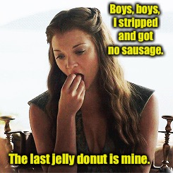 Boys, boys, I stripped and got no sausage. The last jelly donut is mine. | made w/ Imgflip meme maker