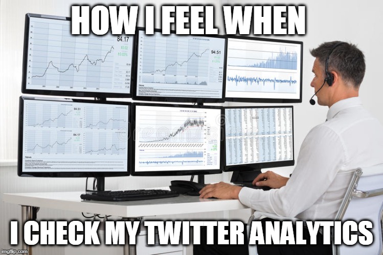 HOW I FEEL WHEN; I CHECK MY TWITTER ANALYTICS | image tagged in twitter,memes,funny,lol,humor | made w/ Imgflip meme maker