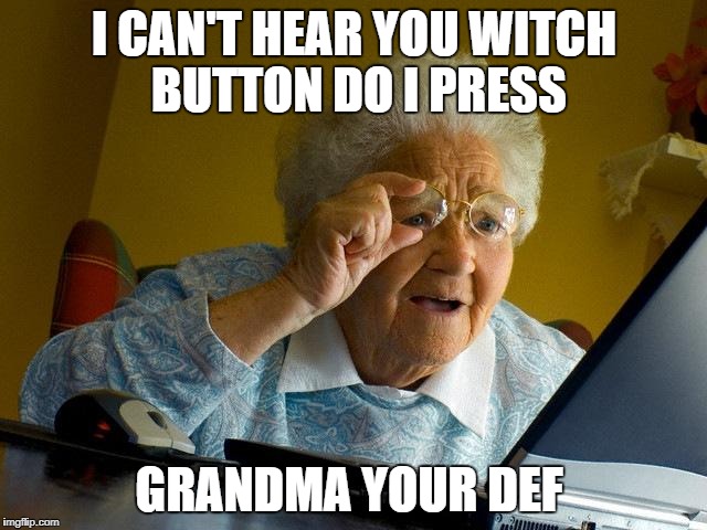 Grandma Finds The Internet | I CAN'T HEAR YOU WITCH BUTTON DO I PRESS; GRANDMA YOUR DEF | image tagged in memes,grandma finds the internet | made w/ Imgflip meme maker