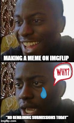 Disappointed Black Guy | MAKING A MEME ON IMGFLIP; "NO REMAINING SUBMISSIONS TODAY" | image tagged in disappointed black guy | made w/ Imgflip meme maker