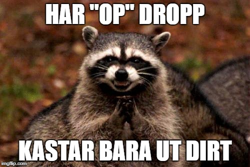 Evil Plotting Raccoon | HAR "OP" DROPP; KASTAR BARA UT DIRT | image tagged in memes,evil plotting raccoon | made w/ Imgflip meme maker