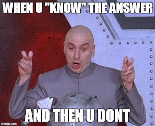 Dr Evil Laser Meme | WHEN U "KNOW" THE ANSWER; AND THEN U DONT | image tagged in memes,dr evil laser | made w/ Imgflip meme maker