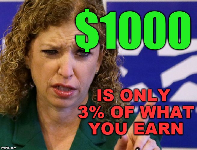 $1000; IS ONLY 3% OF WHAT YOU EARN | image tagged in debbie wasserman schultz | made w/ Imgflip meme maker