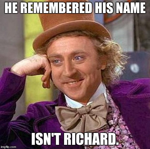 Creepy Condescending Wonka Meme | HE REMEMBERED HIS NAME ISN'T RICHARD. | image tagged in memes,creepy condescending wonka | made w/ Imgflip meme maker