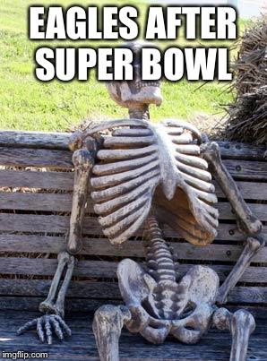 Super Bowl  | EAGLES AFTER SUPER BOWL | image tagged in memes,waiting skeleton,nfl memes | made w/ Imgflip meme maker