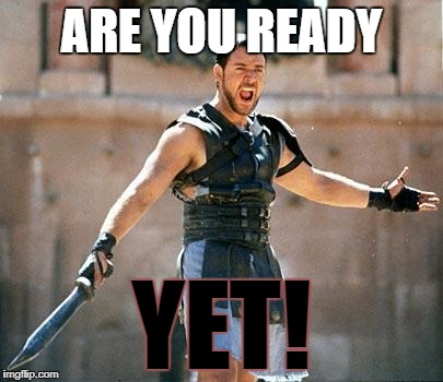Angry Maximus | ARE YOU READY; YET! | image tagged in angry maximus | made w/ Imgflip meme maker