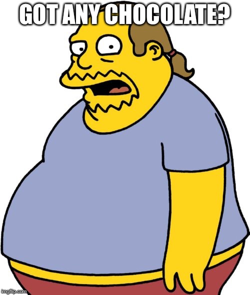 Comic Book Guy | GOT ANY CHOCOLATE? | image tagged in memes,comic book guy | made w/ Imgflip meme maker