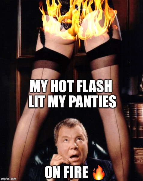 MY HOT FLASH LIT MY PANTIES ON FIRE  | made w/ Imgflip meme maker