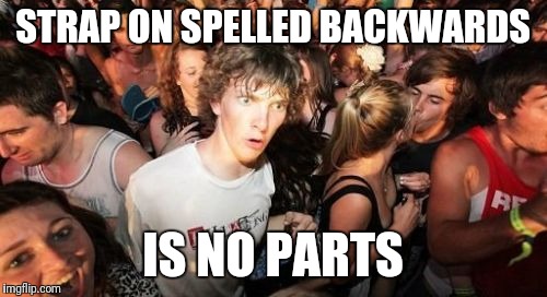 Sudden Clarity Clarence | STRAP ON SPELLED BACKWARDS; IS NO PARTS | image tagged in memes,sudden clarity clarence | made w/ Imgflip meme maker