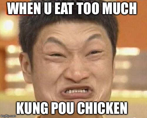 Impossibru Guy Original Meme | WHEN U EAT TOO MUCH; KUNG POU CHICKEN | image tagged in memes,impossibru guy original | made w/ Imgflip meme maker