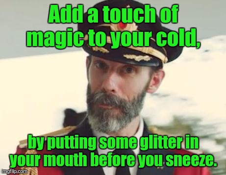 Captain Obvious | Add a touch of magic to your cold, by putting some glitter in your mouth before you sneeze. | image tagged in captain obvious | made w/ Imgflip meme maker