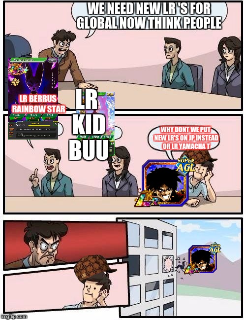 Boardroom Meeting Suggestion | WE NEED NEW LR 'S FOR GLOBAL NOW THINK PEOPLE; LR KID BUU; LR BERRUS RAINBOW STAR; WHY DONT WE PUT NEW LR'S ON JP INSTEAD OR LR YAMACHA T | image tagged in memes,boardroom meeting suggestion,scumbag | made w/ Imgflip meme maker