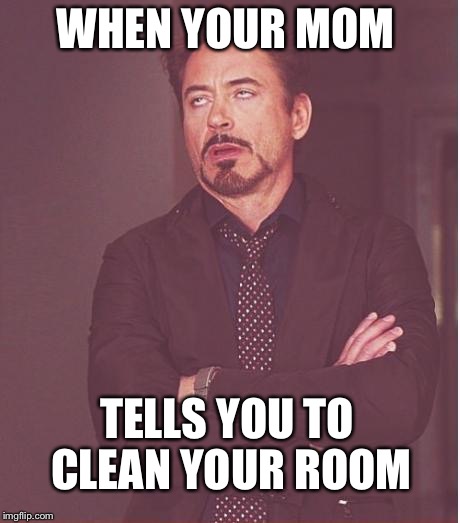 Face You Make Robert Downey Jr | WHEN YOUR MOM; TELLS YOU TO CLEAN YOUR ROOM | image tagged in memes,face you make robert downey jr | made w/ Imgflip meme maker