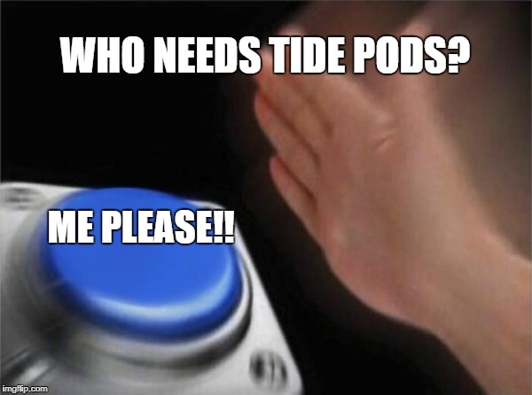 Blank Nut Button Meme | WHO NEEDS TIDE PODS? ME PLEASE!! | image tagged in memes,blank nut button | made w/ Imgflip meme maker