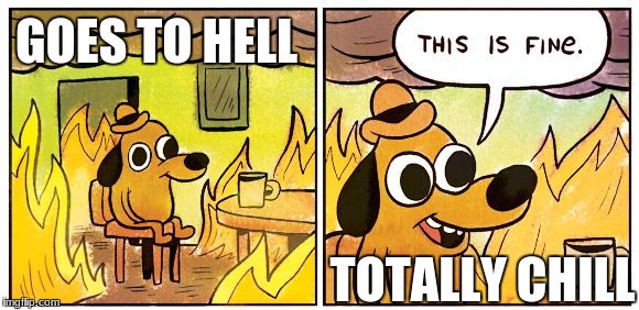 This Is Fine Meme | GOES TO HELL; TOTALLY CHILL | image tagged in this is fine dog | made w/ Imgflip meme maker