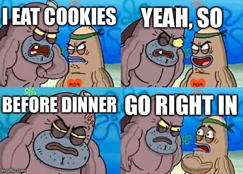 How Tough Are You | YEAH, SO; I EAT COOKIES; BEFORE DINNER; GO RIGHT IN | image tagged in memes,how tough are you | made w/ Imgflip meme maker