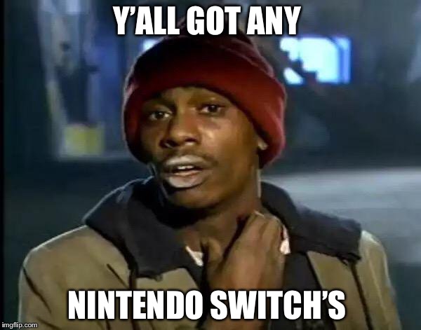 Y'all Got Any More Of That | Y’ALL GOT ANY; NINTENDO SWITCH’S | image tagged in memes,y'all got any more of that | made w/ Imgflip meme maker