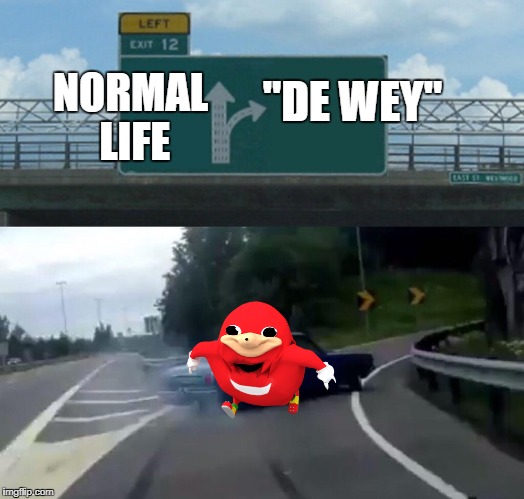 Left Exit 12 Off Ramp Meme | "DE WEY"; NORMAL LIFE | image tagged in left exit 12 off ramp | made w/ Imgflip meme maker