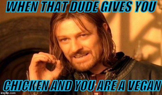 One Does Not Simply Meme | WHEN THAT DUDE GIVES YOU; CHICKEN AND YOU ARE A VEGAN | image tagged in memes,one does not simply | made w/ Imgflip meme maker