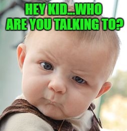 Skeptical Baby Meme | HEY KID...WHO ARE YOU TALKING TO? | image tagged in memes,skeptical baby | made w/ Imgflip meme maker